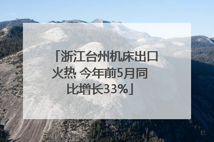 浙江台州机床出口火热 今年前5月同比增长33%
