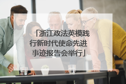 浙江政法英模践行新时代使命先进事迹报告会举行