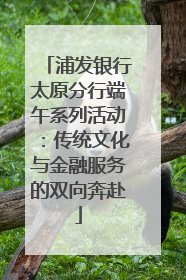 浦发银行太原分行端午系列活动：传统文化与金融服务的双向奔赴