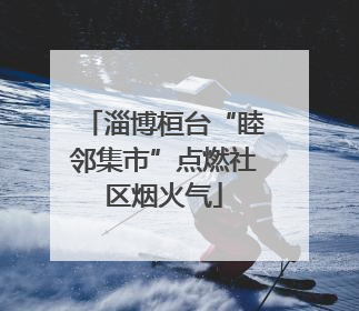 淄博桓台“睦邻集市”点燃社区烟火气