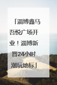 淄博鑫马吾悦广场开业！淄博新晋24小时潮玩地标