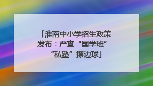 淮南中小学招生政策发布：严查“国学班”“私塾”擦边球