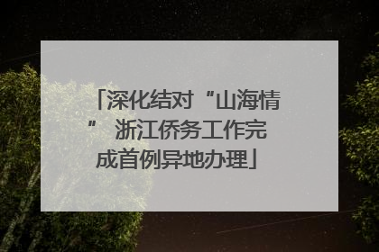 深化结对“山海情” 浙江侨务工作完成首例异地办理