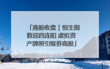 港股收盘｜恒生指数迎四连阳 虚拟资产牌照引爆券商股
