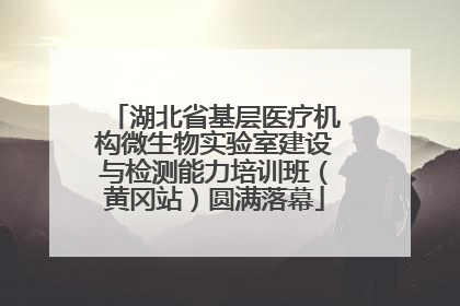 湖北省基层医疗机构微生物实验室建设与检测能力培训班（黄冈站）圆满落幕