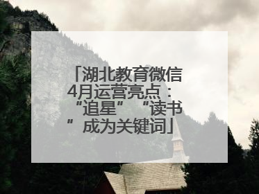湖北教育微信4月运营亮点：“追星”“读书”成为关键词