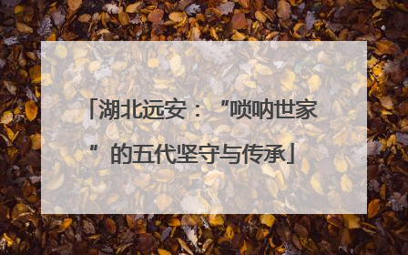 湖北远安：“唢呐世家”的五代坚守与传承