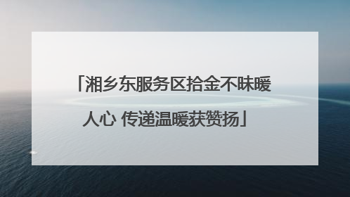 湘乡东服务区拾金不昧暖人心 传递温暖获赞扬