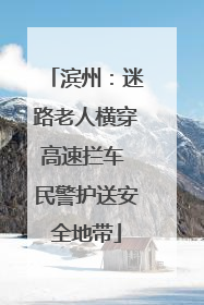 滨州：迷路老人横穿高速拦车 民警护送安全地带
