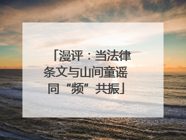 漫评：当法律条文与山间童谣同“频”共振
