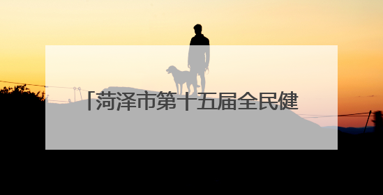 菏泽市第十五届全民健身运动会在单县开幕