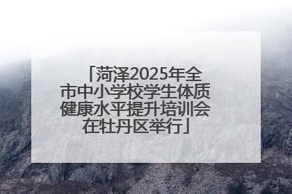 菏泽2025年全市中小学校学生体质健康水平提升培训会在牡丹区举行