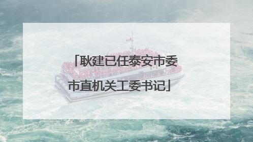 耿建已任泰安市委市直机关工委书记