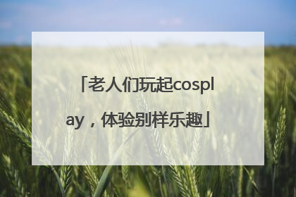 老人们玩起cosplay，体验别样乐趣