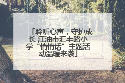 聆听心声，守护成长 江油市汇丰路小学“悄悄话”主题活动温暖来袭