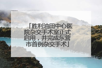 胜利油田中心医院杂交手术室正式启用，并完成东营市首例杂交手术