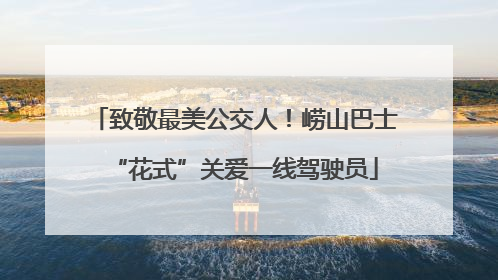 致敬最美公交人！崂山巴士“花式”关爱一线驾驶员