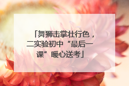 舞狮击掌壮行色，二实验初中“最后一课”暖心送考