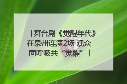 舞台剧《觉醒年代》在泉州连演2场 观众同呼吸共“觉醒”