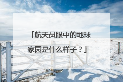 航天员眼中的地球家园是什么样子？