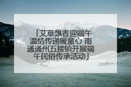 艾草飘香迎端午 温情传递暖童心 南通通州五接镇开展端午民俗传承活动
