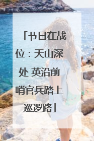 节日在战位：天山深处 英沿前哨官兵踏上巡逻路