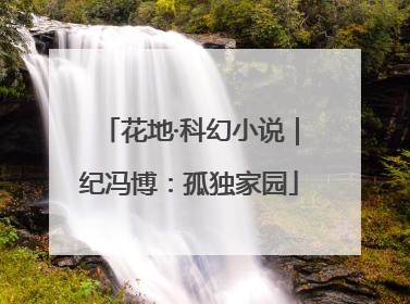花地·科幻小说｜纪冯博：孤独家园