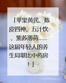 苹果黄芪、陈皮四神、五汁饮、紫苏薄荷……这届年轻人的养生局堪比中药房！