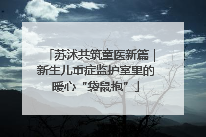 苏沭共筑童医新篇｜新生儿重症监护室里的暖心“袋鼠抱”