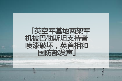 英空军基地两架军机被巴勒斯坦支持者喷漆破坏，英首相和国防部发声