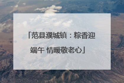 范县濮城镇：粽香迎端午 情暖敬老心