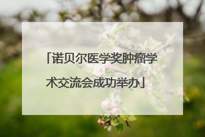 诺贝尔医学奖肿瘤学术交流会成功举办