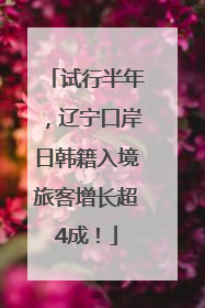 试行半年，辽宁口岸日韩籍入境旅客增长超4成！