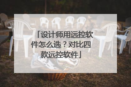 设计师用远控软件怎么选？对比四款远控软件