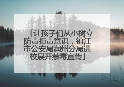 让孩子们从小树立防毒拒毒意识，镇江市公安局润州分局进校展开禁毒宣传