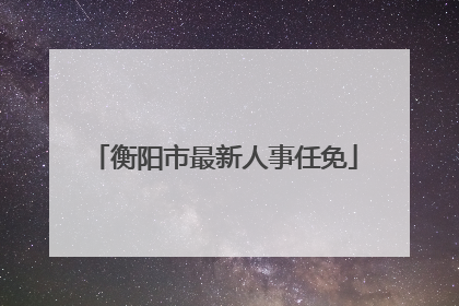 衡阳市最新人事任免