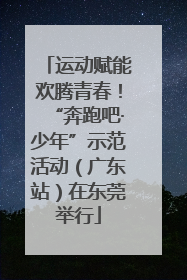 运动赋能欢腾青春！“奔跑吧·少年”示范活动（广东站）在东莞举行