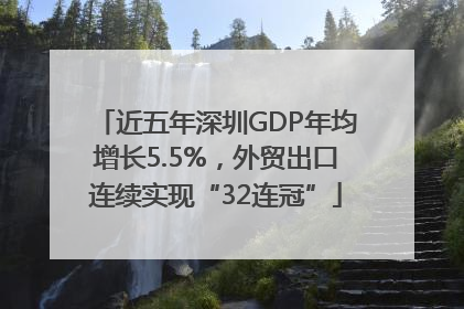 近五年深圳GDP年均增长5.5%，外贸出口连续实现“32连冠”