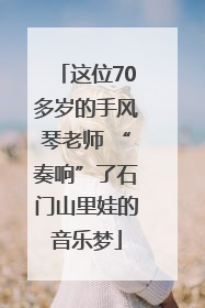 这位70多岁的手风琴老师 “奏响”了石门山里娃的音乐梦