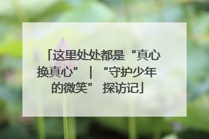 这里处处都是“真心换真心”｜“守护少年的微笑” 探访记