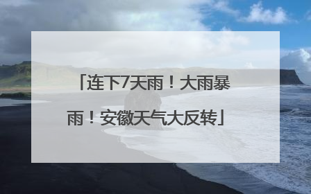 连下7天雨！大雨暴雨！安徽天气大反转