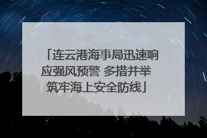 连云港海事局迅速响应强风预警 多措并举筑牢海上安全防线