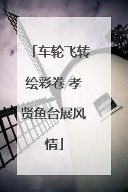 车轮飞转绘彩卷 孝贤鱼台展风情