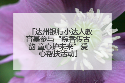 达州银行小达人教育基参与“粽香传古韵 童心护未来”爱心帮扶活动