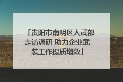 贵阳市南明区人武部走访调研 助力企业武装工作提质增效
