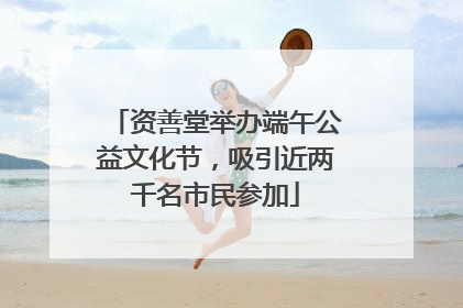 资善堂举办端午公益文化节，吸引近两千名市民参加