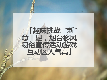 趣味挑战“新”意十足，烟台移风易俗宣传活动游戏互动区人气高