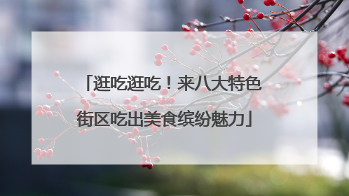 逛吃逛吃！来八大特色街区吃出美食缤纷魅力