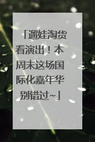 遛娃淘货看演出！本周末这场国际化嘉年华别错过~