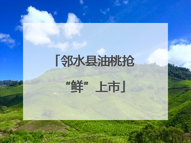 邻水县油桃抢“鲜”上市